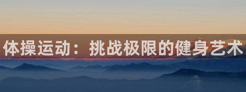 k1体育十年品牌：体操运动：挑战极限的健身艺术