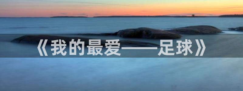 k1体育平台3915：《我的最爱——足球》