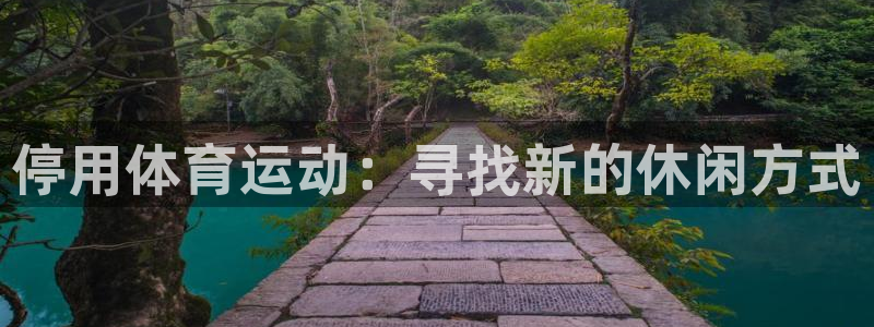 k1体育十年品牌：停用体育运动：寻找新的休闲方式